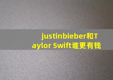 justinbieber和Taylor Swift谁更有钱